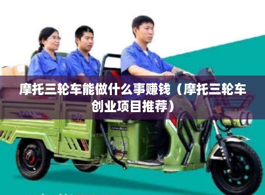 摩托三轮车能做什么事赚钱（摩托三轮车创业项目推荐）