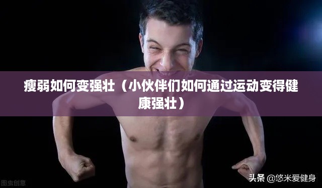 瘦弱如何变强壮（小伙伴们如何通过运动变得健康强壮）