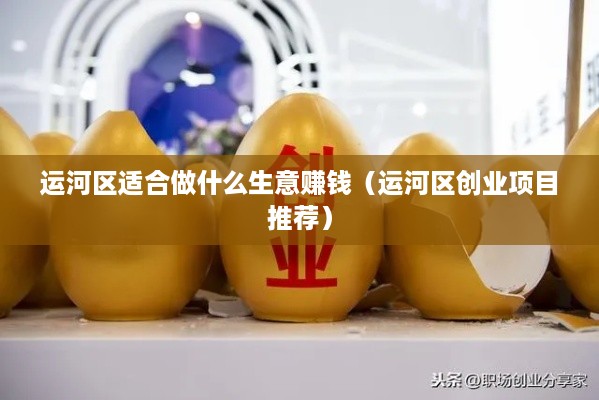 运河区适合做什么生意赚钱（运河区创业项目推荐）