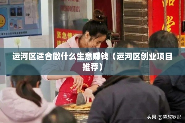 运河区适合做什么生意赚钱（运河区创业项目推荐）