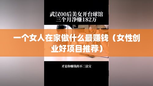 一个女人在家做什么最赚钱（女性创业好项目推荐）