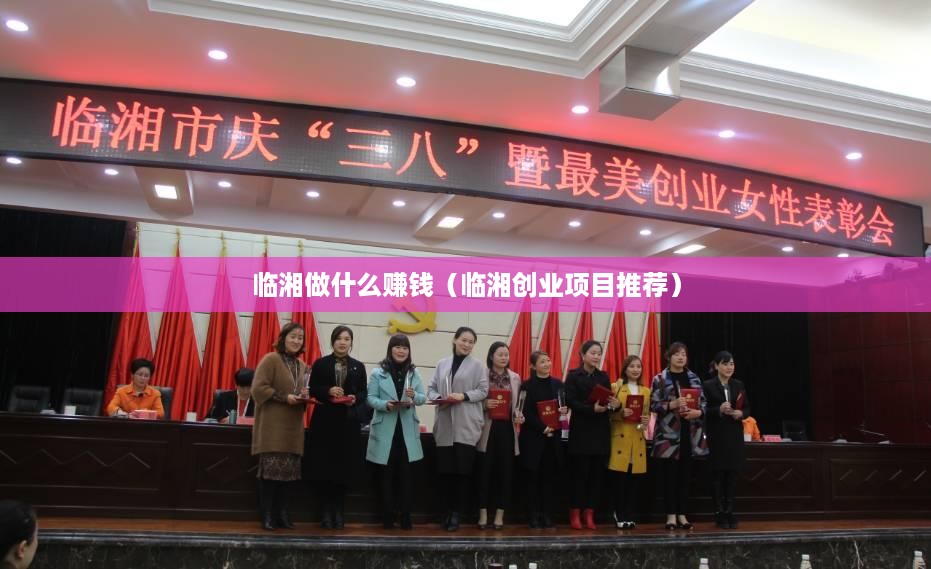 临湘做什么赚钱（临湘创业项目推荐）
