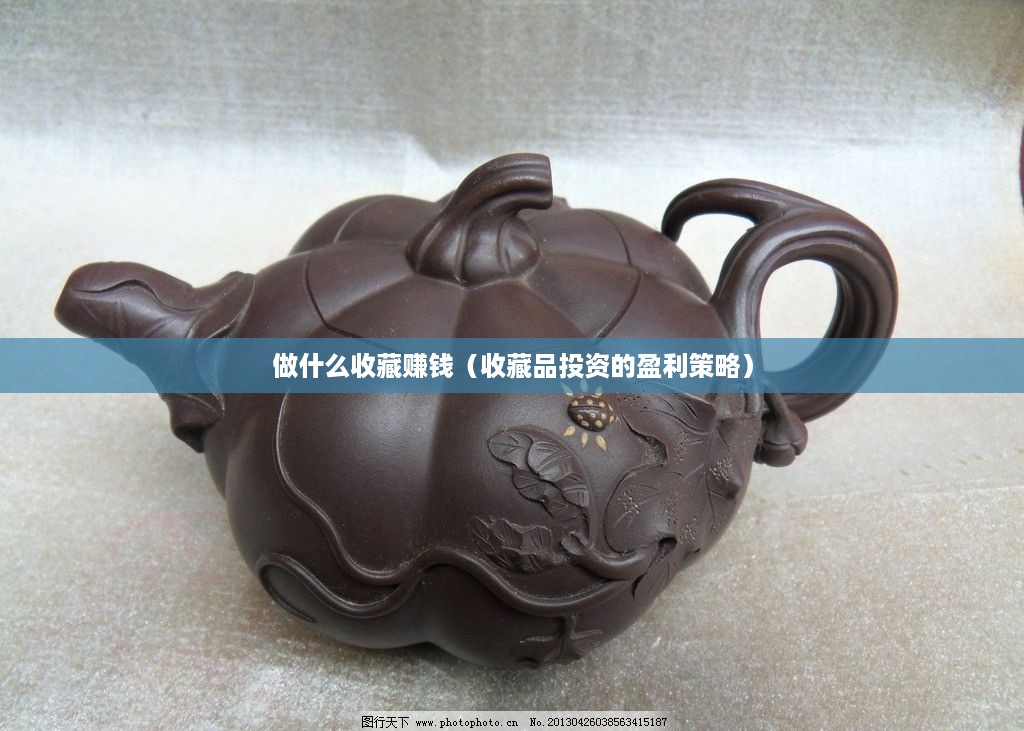 做什么收藏赚钱（收藏品投资的盈利策略）