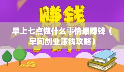 早上七点做什么事情最赚钱（早间创业赚钱攻略）
