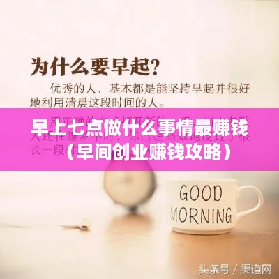 早上七点做什么事情最赚钱（早间创业赚钱攻略）