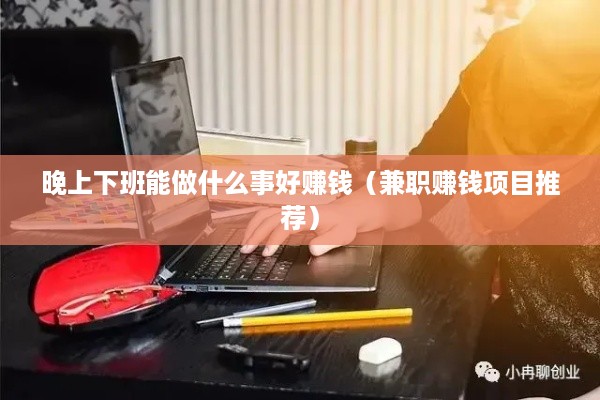 晚上下班能做什么事好赚钱（兼职赚钱项目推荐）