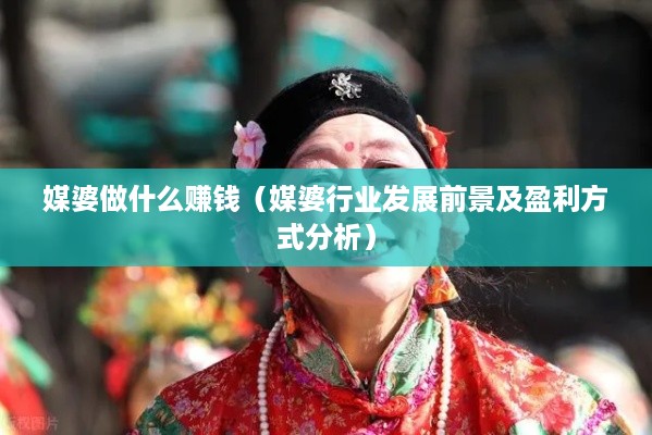媒婆做什么赚钱（媒婆行业发展前景及盈利方式分析）