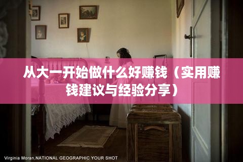 从大一开始做什么好赚钱（实用赚钱建议与经验分享）