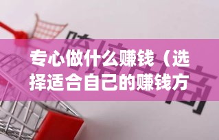 专心做什么赚钱（选择适合自己的赚钱方向）