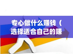 专心做什么赚钱（选择适合自己的赚钱方向）