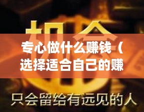专心做什么赚钱（选择适合自己的赚钱方向）