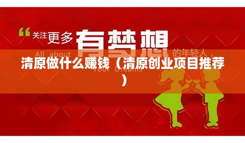 清原做什么赚钱（清原创业项目推荐）