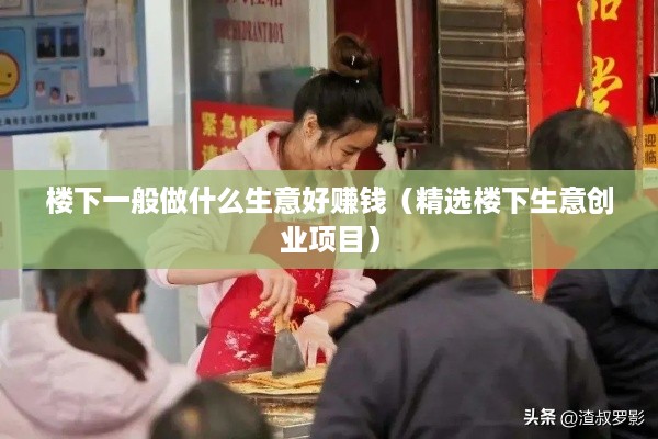 楼下一般做什么生意好赚钱（精选楼下生意创业项目）