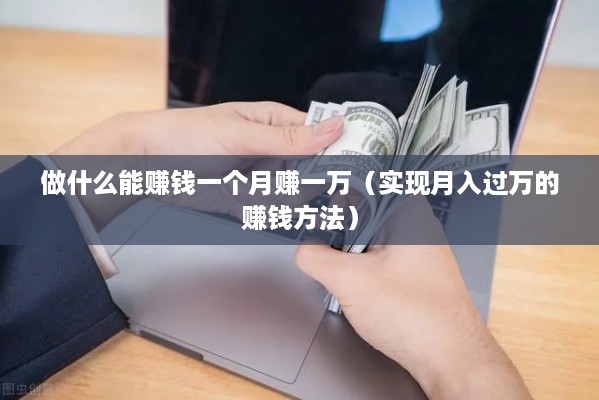 做什么能赚钱一个月赚一万（实现月入过万的赚钱方法）