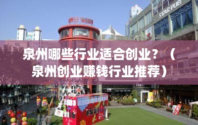 泉州哪些行业适合创业？（泉州创业赚钱行业推荐）