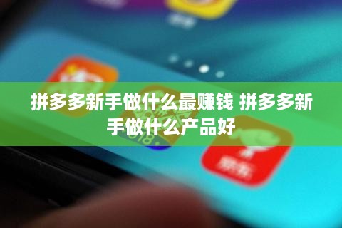 拼多多新手做什么最赚钱 拼多多新手做什么产品好