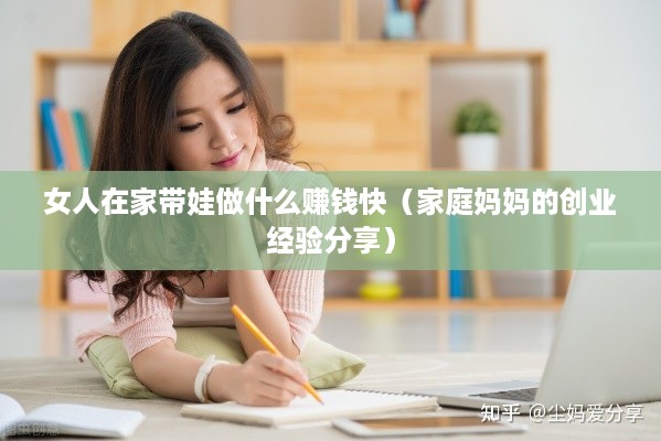 女人在家带娃做什么赚钱快（家庭妈妈的创业经验分享）