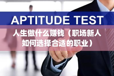 人生做什么赚钱（职场新人如何选择合适的职业）