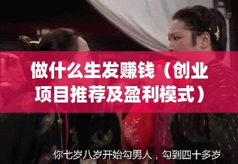 做什么生发赚钱（创业项目推荐及盈利模式）