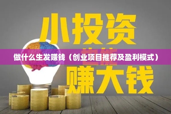 做什么生发赚钱（创业项目推荐及盈利模式）