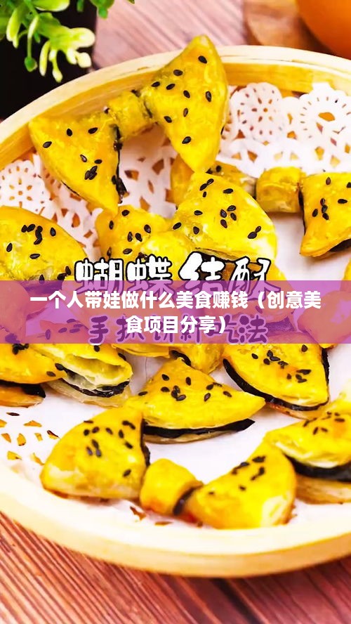 一个人带娃做什么美食赚钱（创意美食项目分享）