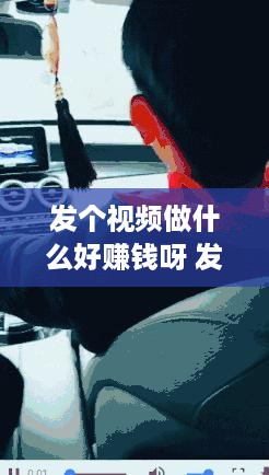 发个视频做什么好赚钱呀 发个视频做什么好赚钱呀抖音