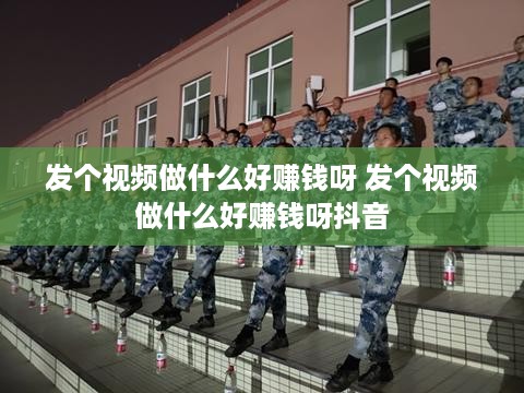 发个视频做什么好赚钱呀 发个视频做什么好赚钱呀抖音