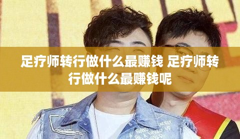 足疗师转行做什么最赚钱 足疗师转行做什么最赚钱呢