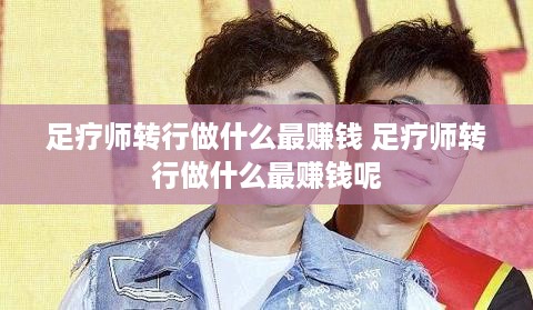 足疗师转行做什么最赚钱 足疗师转行做什么最赚钱呢