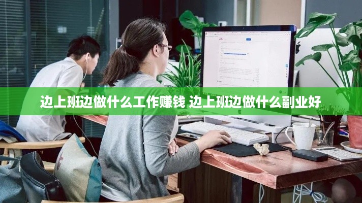 边上班边做什么工作赚钱 边上班边做什么副业好