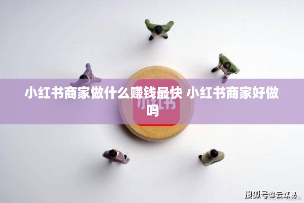小红书商家做什么赚钱最快 小红书商家好做吗