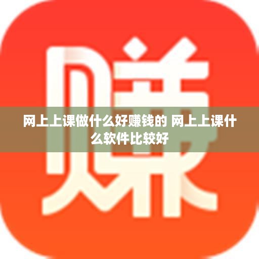 网上上课做什么好赚钱的 网上上课什么软件比较好