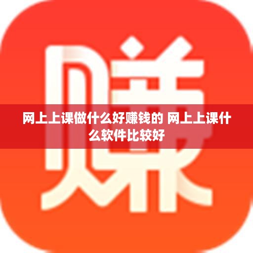 网上上课做什么好赚钱的 网上上课什么软件比较好