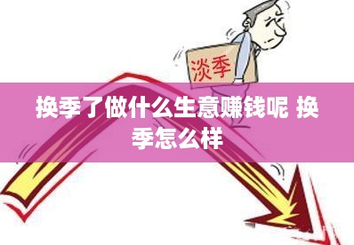 换季了做什么生意赚钱呢 换季怎么样