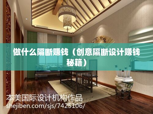 做什么隔断赚钱（创意隔断设计赚钱秘籍）