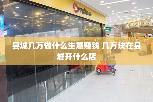 县城几万做什么生意赚钱 几万块在县城开什么店