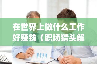 在世界上做什么工作好赚钱（职场猎头解读世界热门职业）