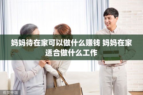 妈妈待在家可以做什么赚钱 妈妈在家适合做什么工作