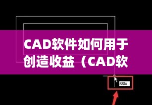CAD软件如何用于创造收益（CAD软件在赚钱方面的应用技巧）