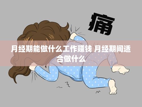 月经期能做什么工作赚钱 月经期间适合做什么