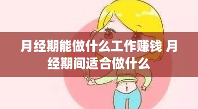 月经期能做什么工作赚钱 月经期间适合做什么