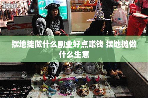 摆地摊做什么副业好点赚钱 摆地摊做什么生意