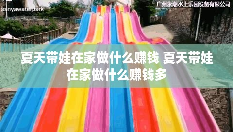 夏天带娃在家做什么赚钱 夏天带娃在家做什么赚钱多
