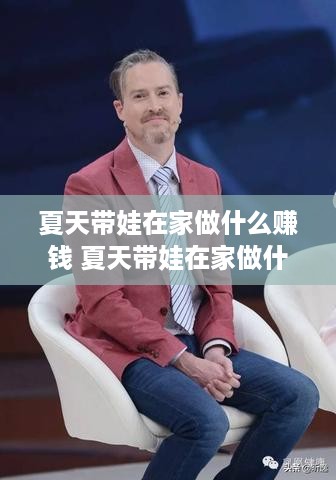 夏天带娃在家做什么赚钱 夏天带娃在家做什么赚钱多