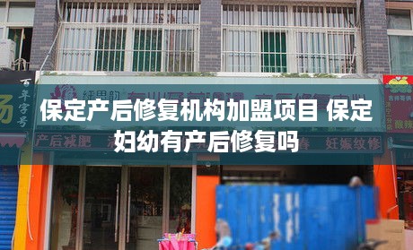 保定产后修复机构加盟项目 保定妇幼有产后修复吗