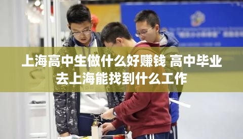 上海高中生做什么好赚钱 高中毕业去上海能找到什么工作