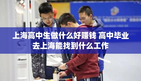 上海高中生做什么好赚钱 高中毕业去上海能找到什么工作