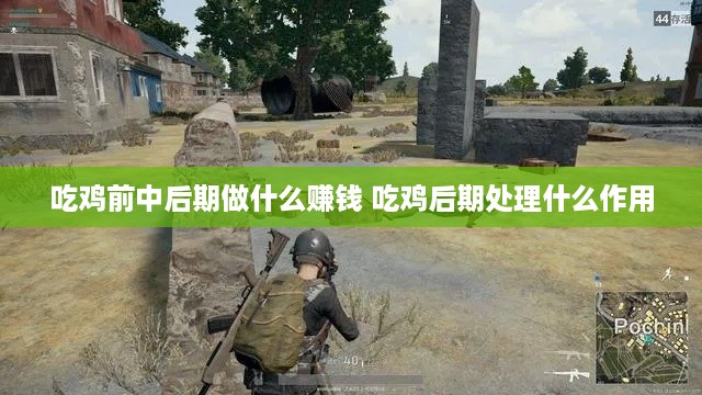 吃鸡前中后期做什么赚钱 吃鸡后期处理什么作用