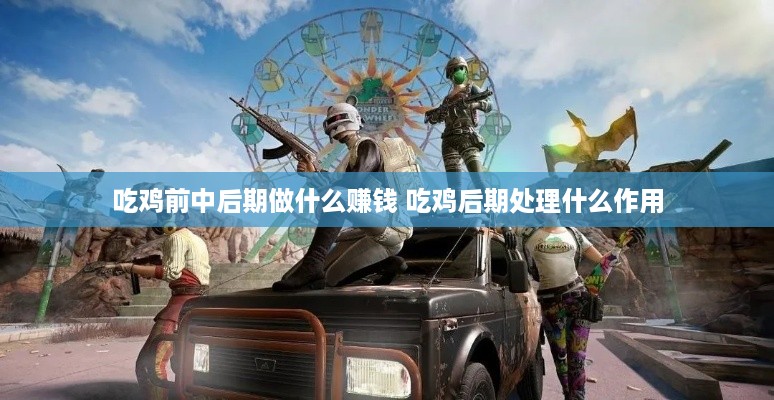吃鸡前中后期做什么赚钱 吃鸡后期处理什么作用