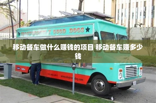 移动餐车做什么赚钱的项目 移动餐车赚多少钱